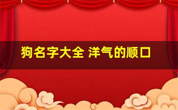 狗名字大全 洋气的顺口